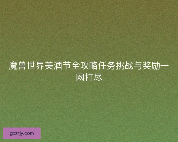 魔兽世界美酒节全攻略任务挑战与奖励一网打尽 魔兽世界美酒节全攻略任务挑战与奖励一网打尽