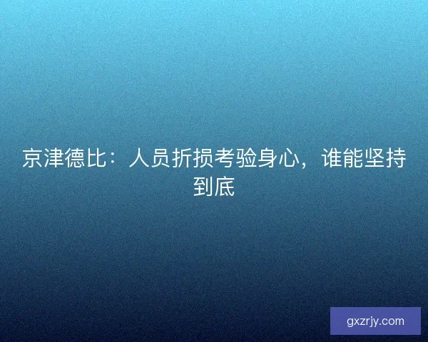 京津德比：人员折损考验身心，谁能坚持到底
